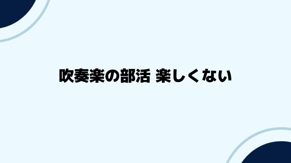 吹奏楽の部活 楽しくないあなたへ送るアドバイス